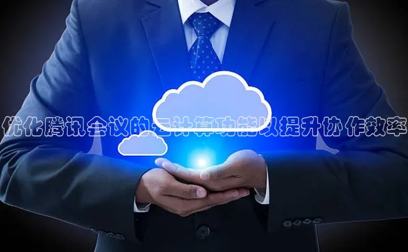 28电子游戏官方网站百度搜索资源平台优化腾讯会议的云计算功能以提升协作效率