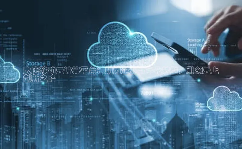 加拿大28快速预测开奖每日互动大唐移动云计算平台：助力企业数字化转型，引领云上
创新之路