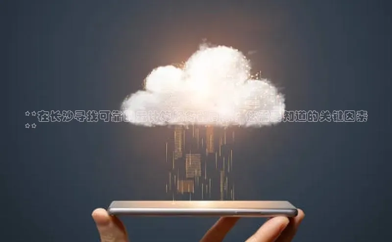 加拿大2.8平台下载华扬联众**在长沙寻找可靠的云计算服务器商家？您需要知道的关键因素
**