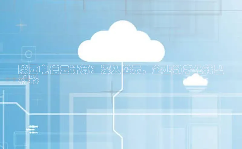 28圈.ccmpc百度手机助手陕西电信云计算：深入公示，企业数字化转型
利器