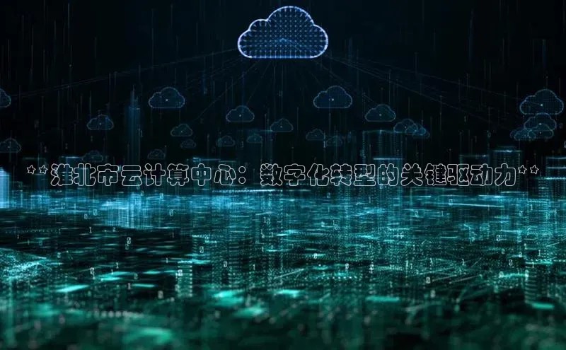 28圈平台官网版下载字节跳动**淮北市云计算中心：数字化转型的关键驱动力**