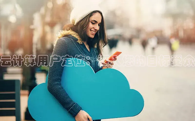 加拿大28圈预测大神普信公司云计算用户定位：深入您的目标受众