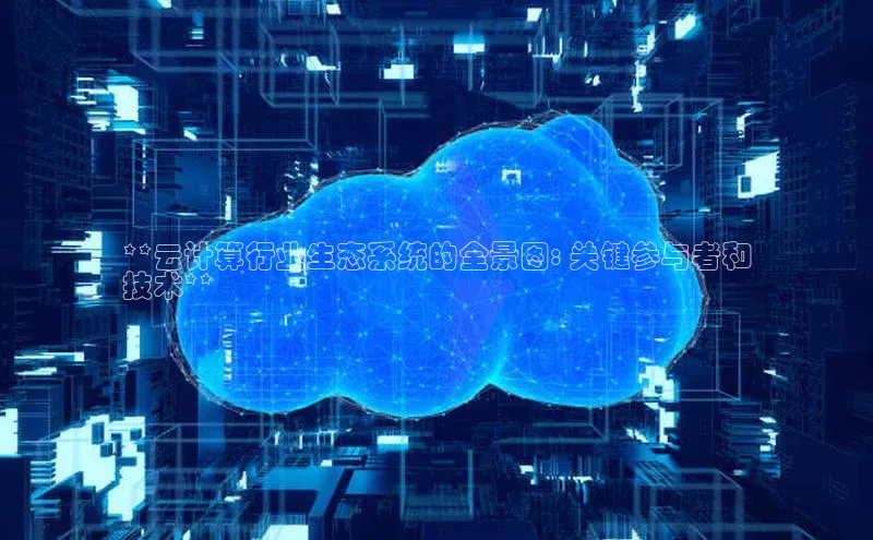 28圈电子游戏百度手机卫士**云计算行业生态系统的全景图: 关键参与者和
技术**