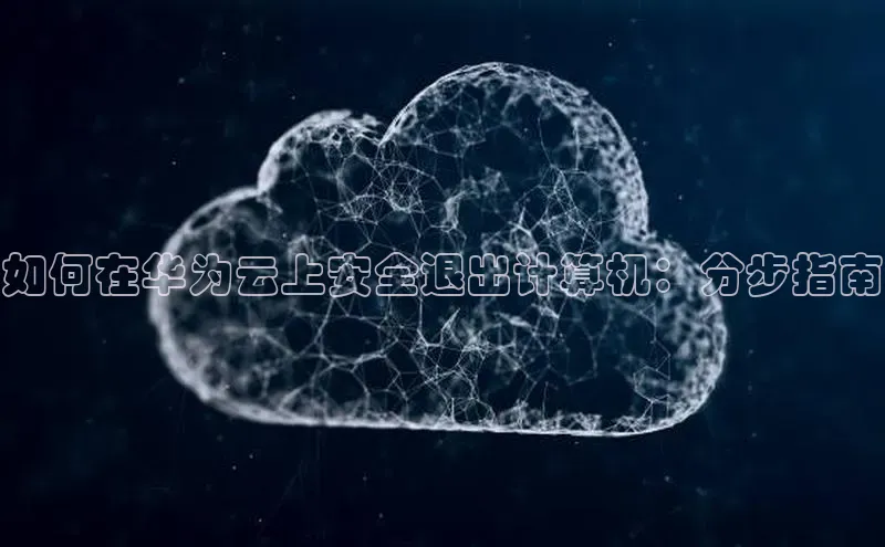 加拿大28快速预测开奖百度人工翻译如何在华为云上安全退出计算机：分步指南