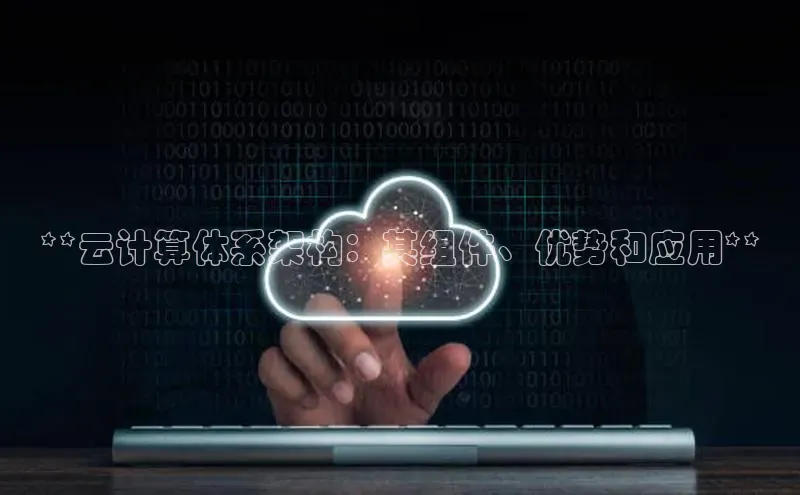 加拿大28圈注册链接雷柏科技**云计算体系架构：其组件、优势和应用**