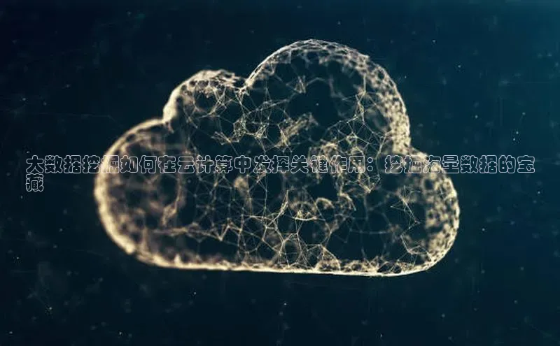 加拿大28圈曹操预测度小满支付大数据挖掘如何在云计算中发挥关键作用：挖掘海量数据的宝
藏