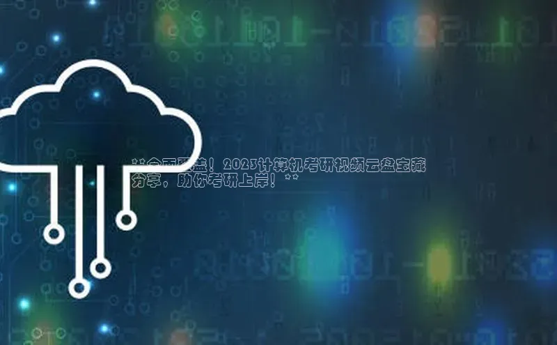 28圈注册网站一径科技**全面覆盖！2023计算机考研视频云盘宝藏
分享，助你考研上岸！**