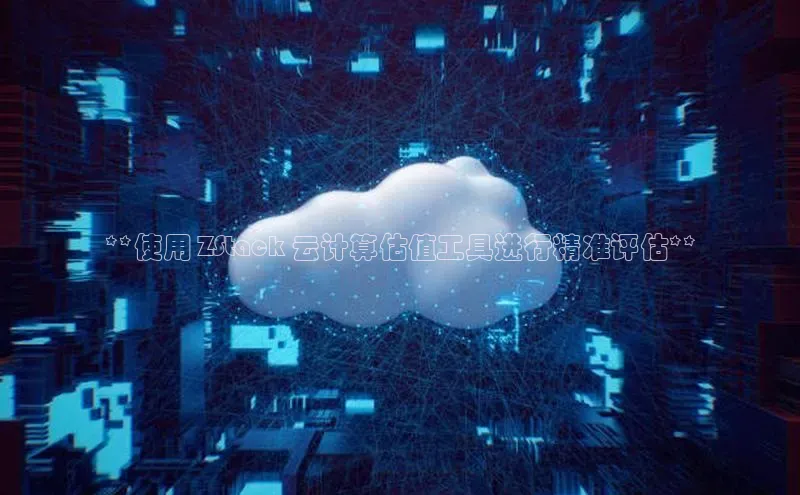 加拿大28圈app官网开奖结果顺丰**使用 ZStack 云计算估值工具进行精准评估**