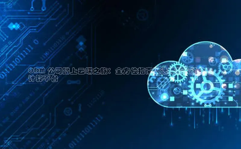 加拿大28圈下载百度翻译ODM 公司踏上云端之旅：全方位指南以选择最合适的云
计算平台