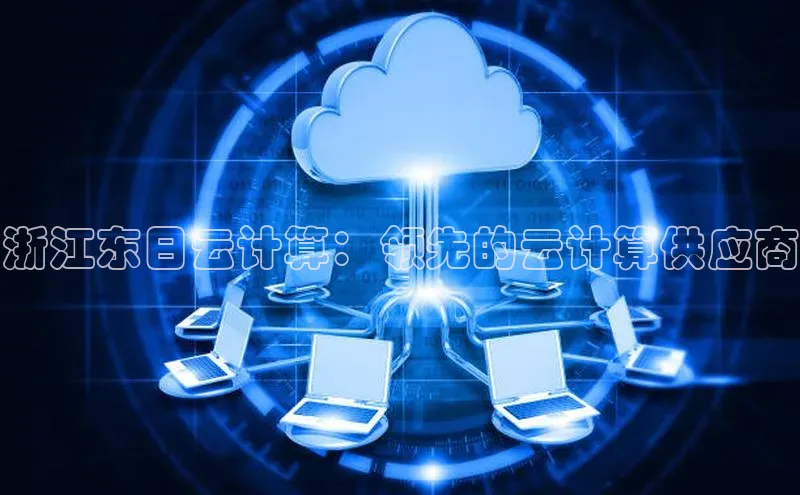 28圈平台链接观星盘浙江东日云计算：领先的云计算供应商