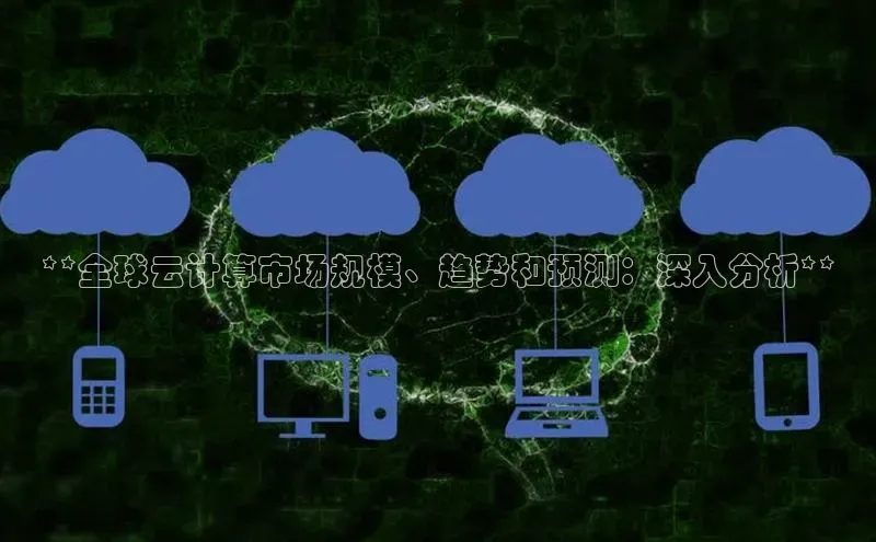 加拿大28圈官网版百度众测**全球云计算市场规模、趋势和预测：深入分析**