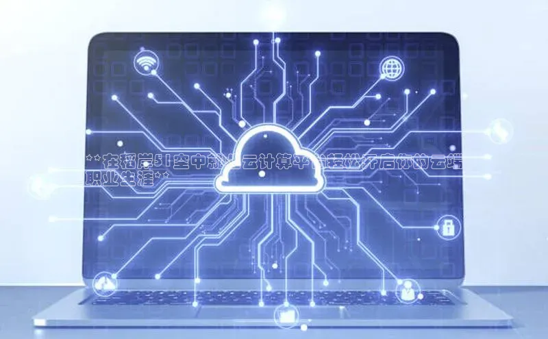 加拿大NG28娱乐软件同程**在稻岸51空中就业云计算平台轻松开启你的云端
职业生涯**