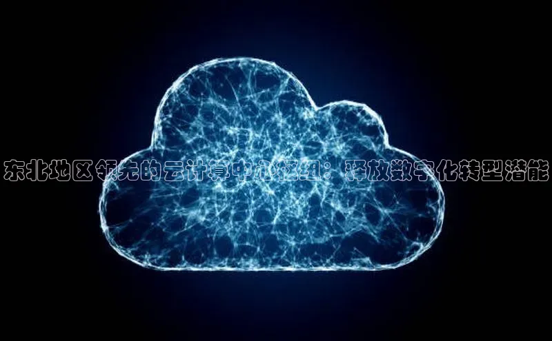 28圈app注册地址光魔科技东北地区领先的云计算中心枢纽：释放数字化转型潜能