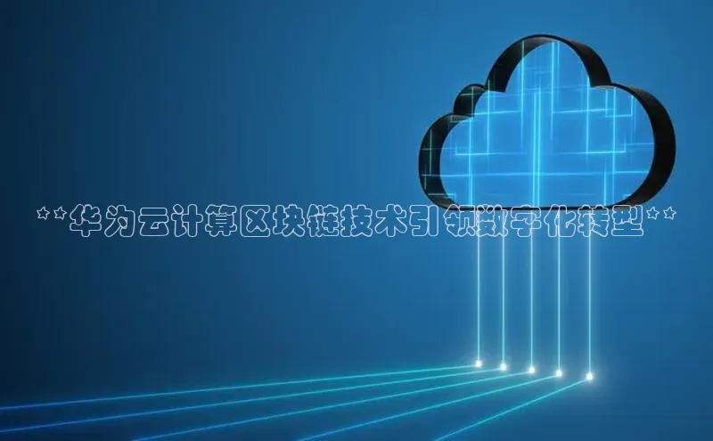 加拿大NG28娱乐软件同程**华为云计算区块链技术引领数字化转型**