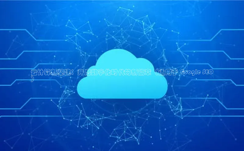 能玩加拿大28的网址如流云计算新基建：开启数字化时代的新篇章（适用于 Google SEO
）