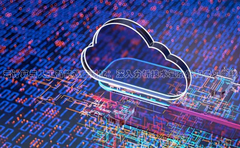 28圈.ccmpc携程云计算与人工智能难度对比：深入分析技术复杂性和学习曲线