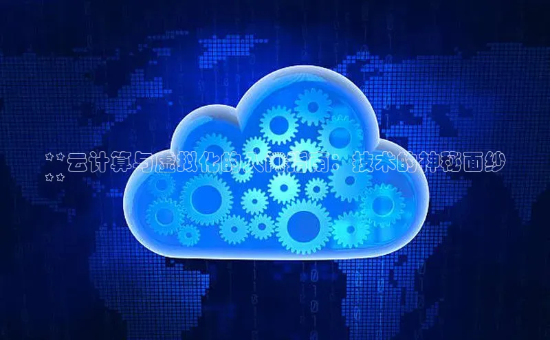 加拿大28圈曹操预测梯哥哥科技**云计算与虚拟化的入门指南：技术的神秘面纱
**