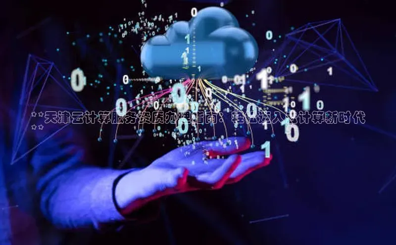 加拿大28圈官网版百度众测**天津云计算服务资质办理指南：轻松迈入云计算新时代
**