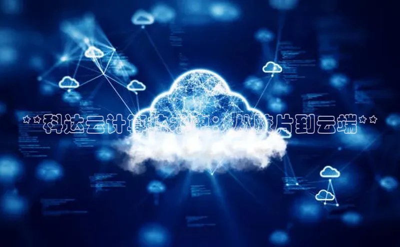 28圈平台官网版下载字节跳动**科达云计算技术史：从胶片到云端**