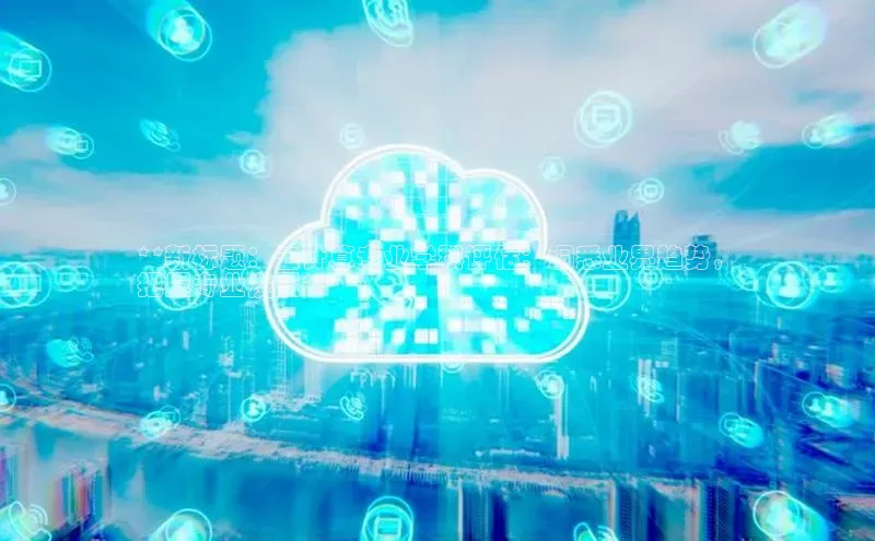 28圈app注册地址光魔科技**新标题：云计算专业学科评估：洞悉业界趋势，
把握专业发展**