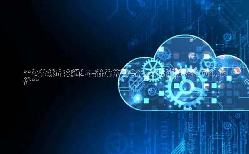 28圈.ccmpc正版度小满理财**智能城市交通与云计算的融合：提升城市效率和可持续
性**