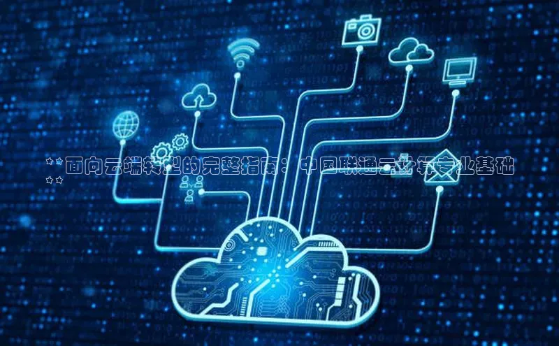 加拿大28开奖结果预测官网小红书**面向云端转型的完整指南：中国联通云计算专业基础
**