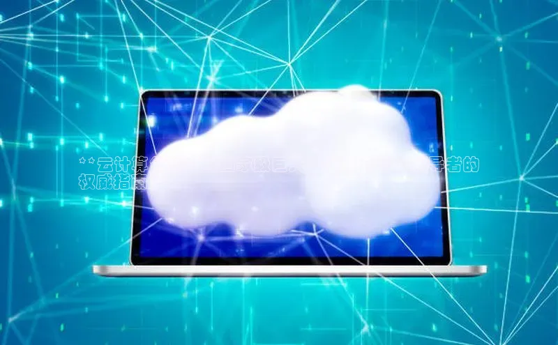 加拿大28开奖结果预测官网小红书**云计算领域中的国家级巨头：全球云计算领导者的
权威指南**