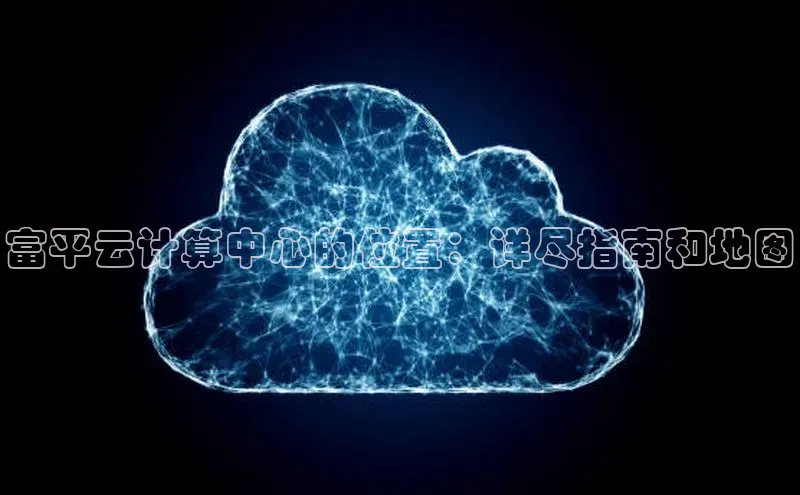 加拿大28圈.ccm百度识图富平云计算中心的位置：详尽指南和地图