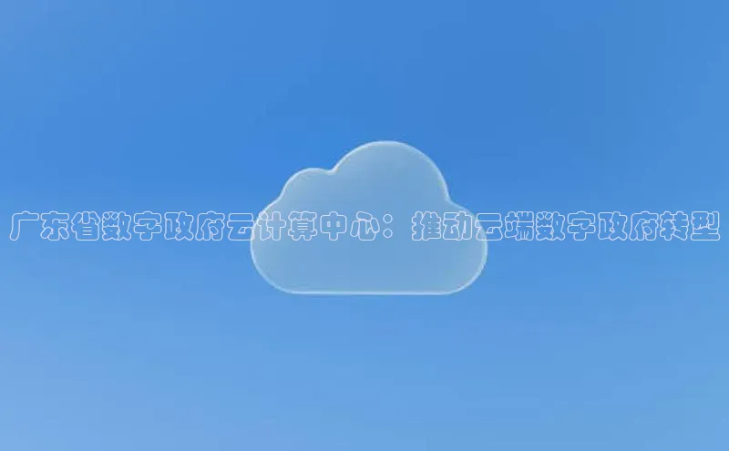 pc加拿大28预测开奖京东广东省数字政府云计算中心：推动云端数字政府转型