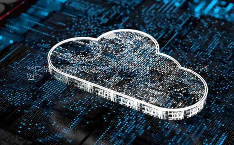 加拿大28开奖结果预测官网阿里尔公司**云增强型移动应用开发：利用云计算推进您的 WaD 旅
程**