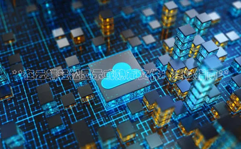 28圈电子游戏汉得信息**在云端轻松显示或隐藏文件：终极指南**