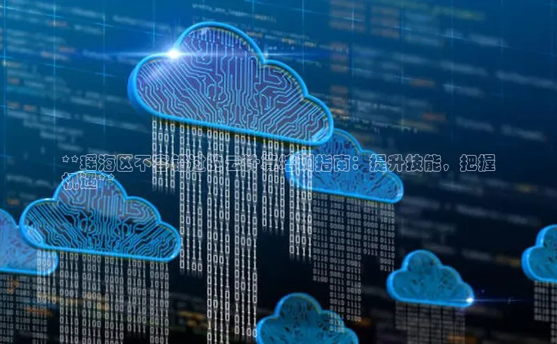 加拿大28圈.ccm挪威主权基金**瑶海区不容错过的云计算培训指南：提升技能，把握
机遇**