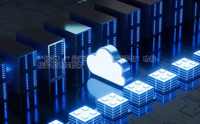 pc28加拿大官网咪牌颐驰 06**标题：** 最受欢迎的云计算平台：功能、
优势和选择指南