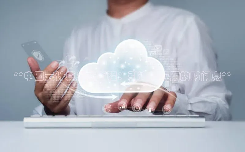 加拿大28圈注册链接雷柏科技**中国云计算发展历程：引进和应用的时间点**