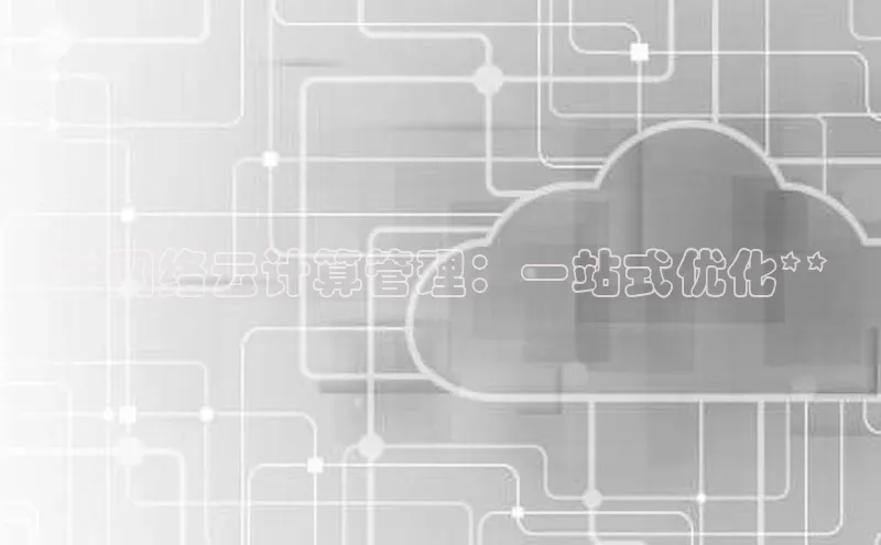 28圈app注册地址光魔科技**网络云计算管理：一站式优化**