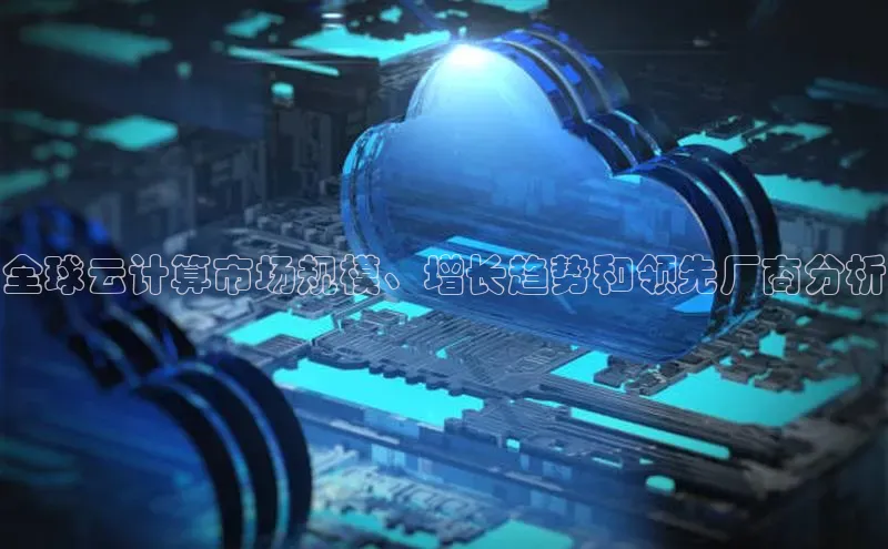 能玩加拿大28的网址江铃新能源全球云计算市场规模、增长趋势和领先厂商分析