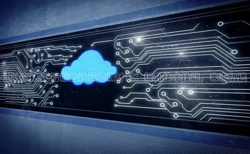 28圈平台链接华策影视浙江省人工智能云计算培训计划：提升技术技能，未来机遇