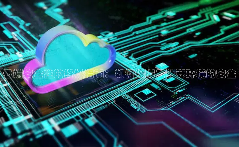 加拿大28圈曹操预测度小满支付云端安全性的终极指南：如何保障云计算环境的安全