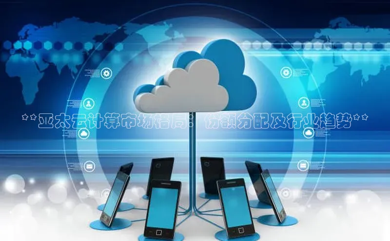 加拿大预测28在线预测官网网易**亚太云计算市场格局：份额分配及行业趋势**