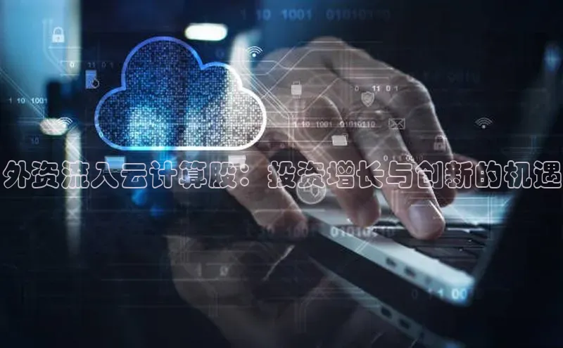 28圈平台官网版下载字节跳动外资流入云计算股：投资增长与创新的机遇