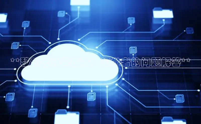 加拿大28圈合法吗百度取证**移动云计算指南：初学者的问题解答**