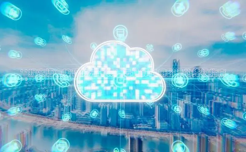 加拿大28圈曹操预测梯哥哥科技**提高语言障碍的云计算：云计算应用翻译的终极指南
**