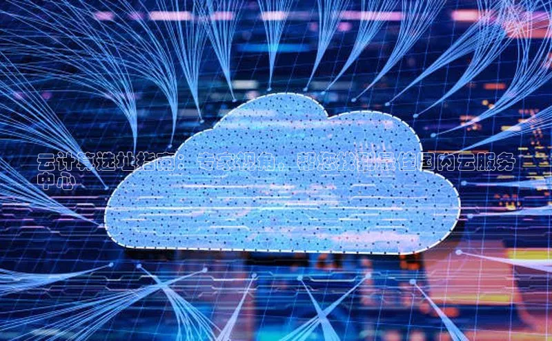 加拿大28圈app官网开奖结果顺丰云计算选址指南：专家视角，帮您找到最佳国内云服务
中心