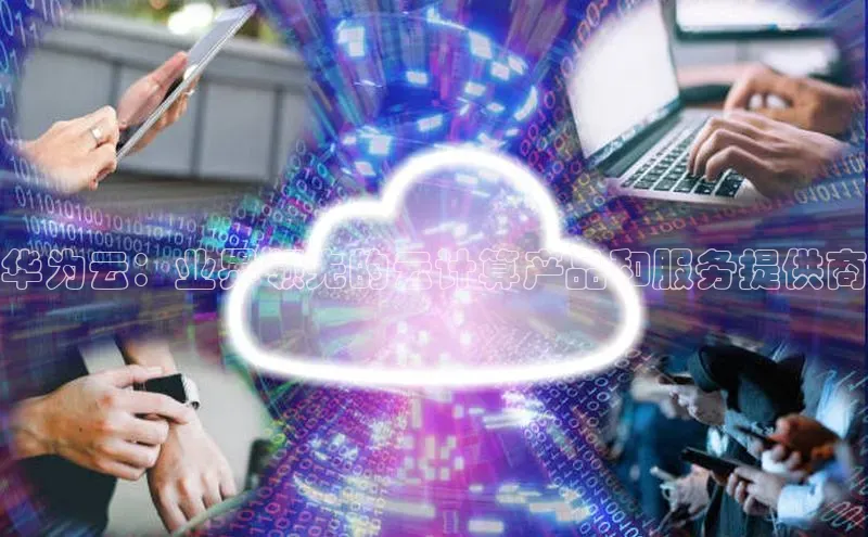 28电子游戏官方网站极氪智能科技华为云：业界领先的云计算产品和服务提供商