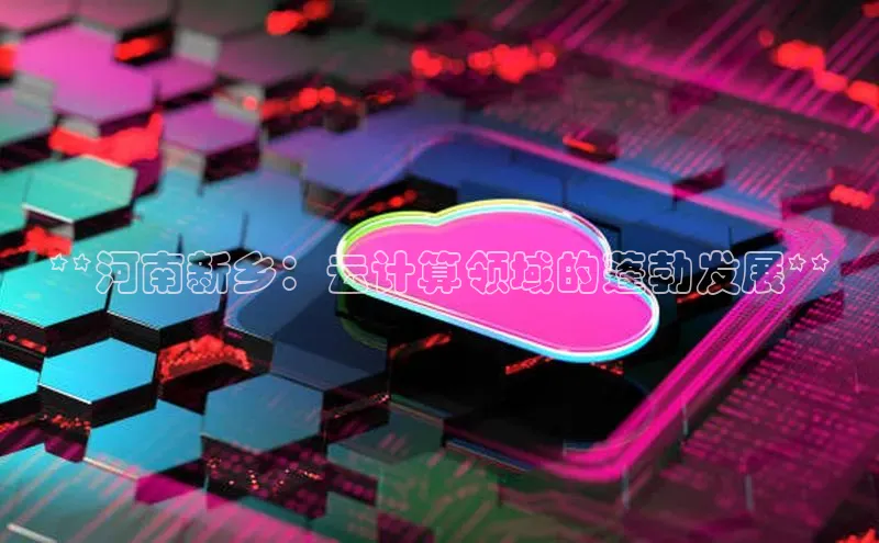 pc28加拿大官网咪牌百度游戏开放平台**河南新乡：云计算领域的蓬勃发展**