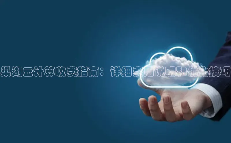 加拿大NG28娱乐软件百度社团赞助平台巢湖云计算收费指南：详细费用说明和优化技巧