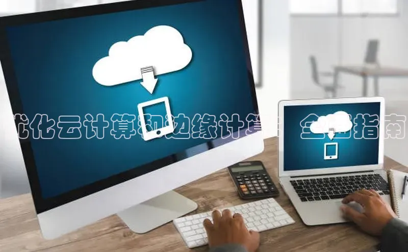 能玩加拿大28的网址如流优化云计算和边缘计算：全面指南