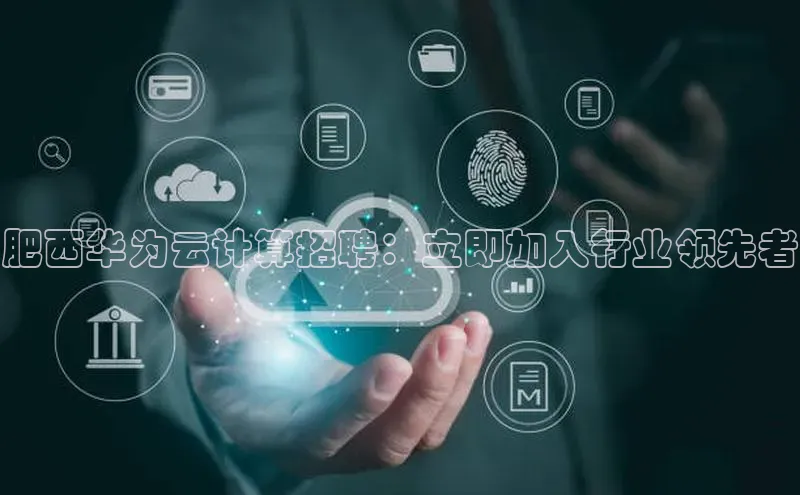 28圈电子游戏汉得信息肥西华为云计算招聘：立即加入行业领先者