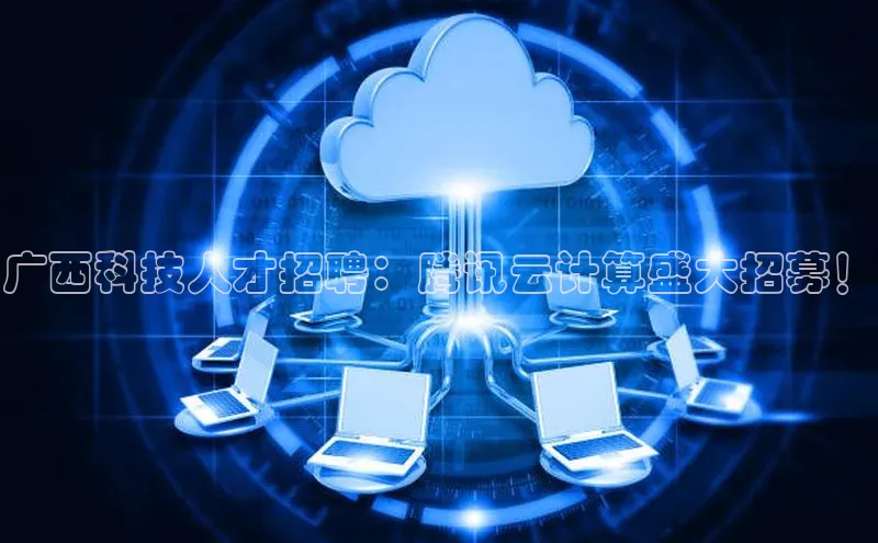 加拿大28快速预测开奖每日互动广西科技人才招聘：腾讯云计算盛大招募！