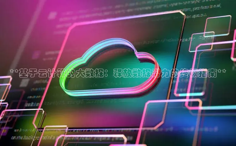 加拿大28圈官网版百度众测**基于云计算的大数据：释放数据潜力的终极指南**